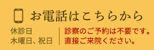 お電話はこちらから 休診日：木曜日、祝日 診察のご予約は不要です。直接ご来院ください。